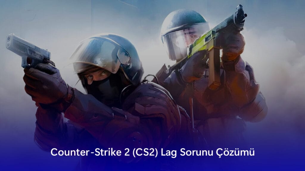 Counter-Strike 2 (CS2) Lag Sorunu Çözümü 
