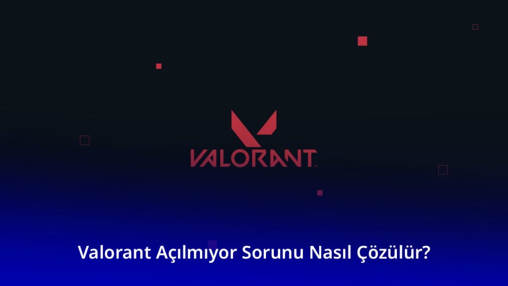 Valorant Açılmıyor Sorunu Nasıl Çözülür