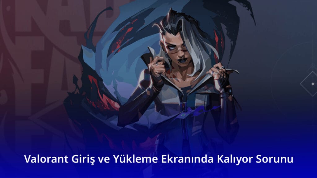 Valorant Giriş ve Yükleme Ekranında Kalıyor Sorunu