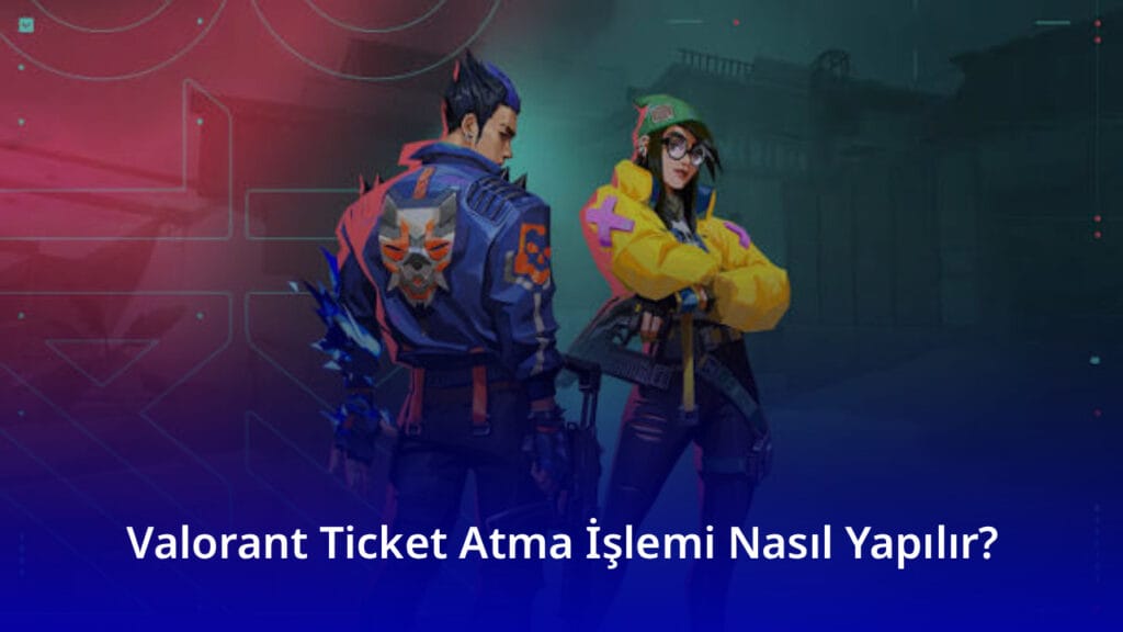 Valorant Ticket Atma İşlemi Nasıl Yapılır
