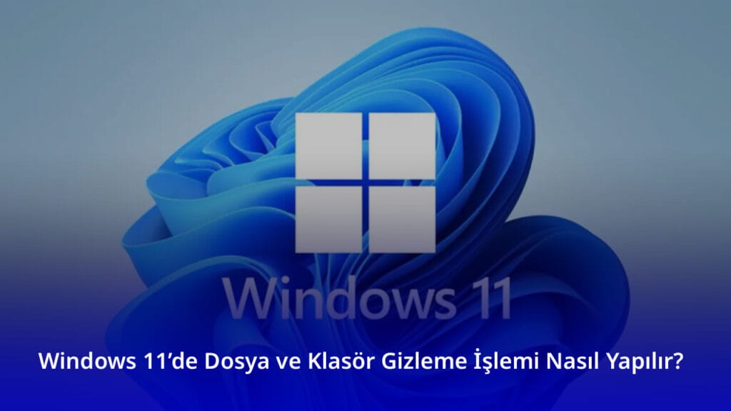 Windows 11’de Dosya ve Klasör Gizleme İşlemi Nasıl Yapılır